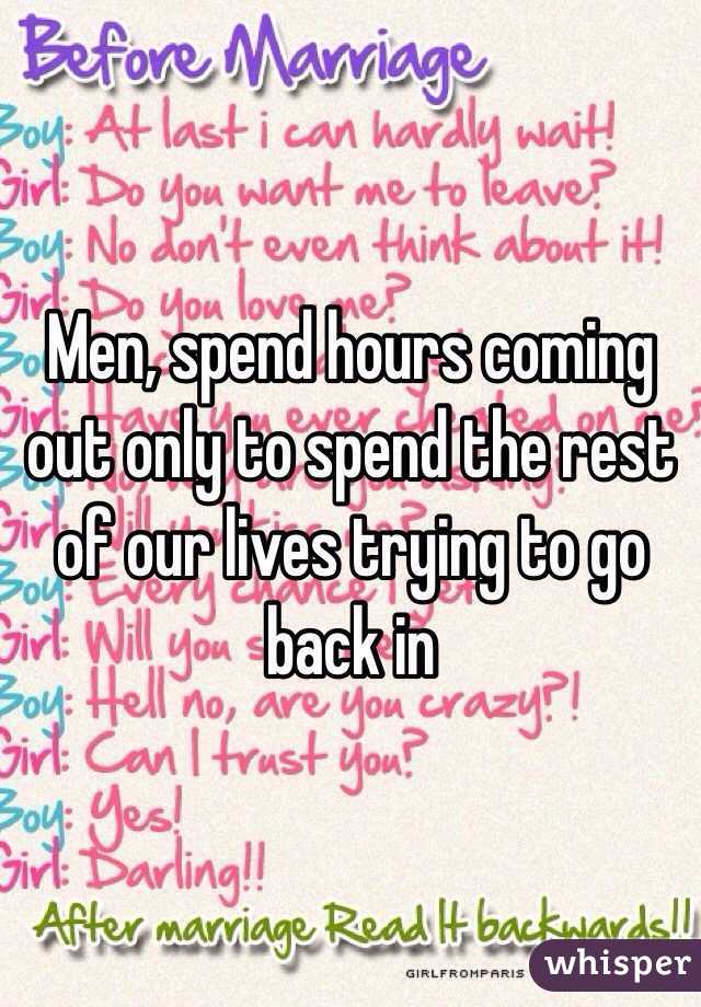 Men, spend hours coming out only to spend the rest of our lives trying to go back in