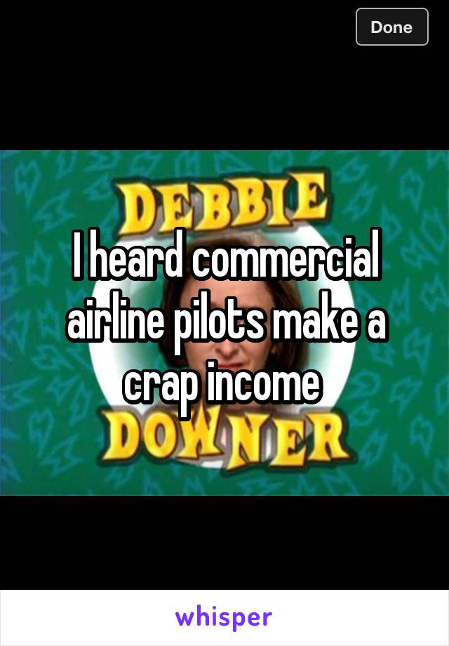 I heard commercial airline pilots make a crap income 