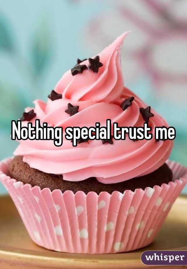Nothing special trust me