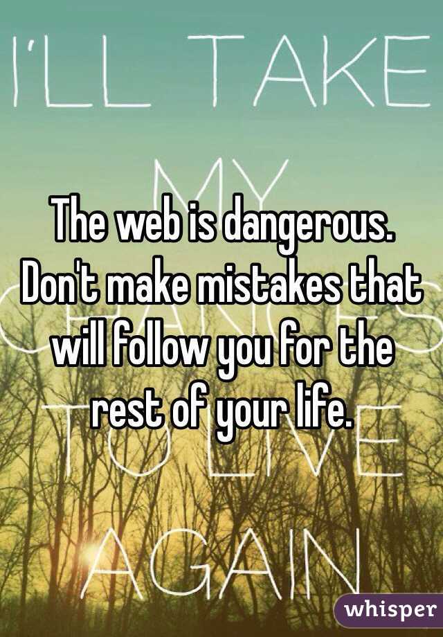 The web is dangerous. Don't make mistakes that will follow you for the rest of your life.