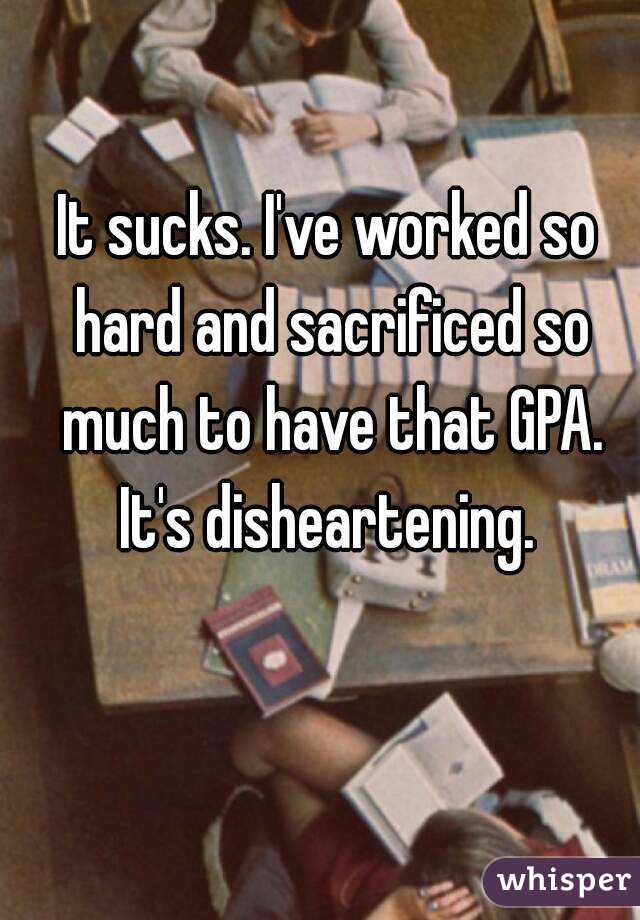 It sucks. I've worked so hard and sacrificed so much to have that GPA. It's disheartening. 