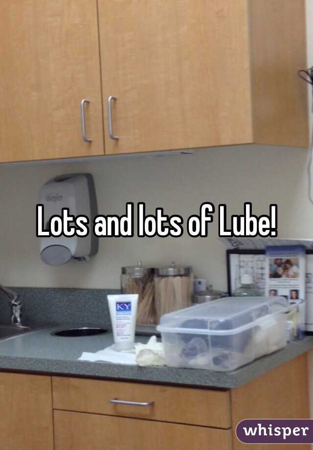 Lots and lots of Lube!