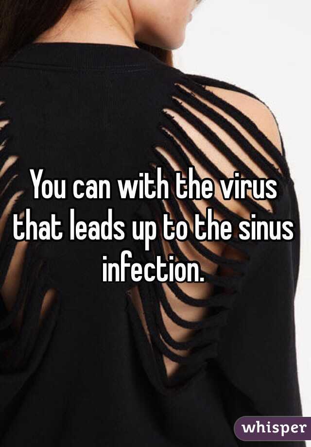 You can with the virus that leads up to the sinus infection. 