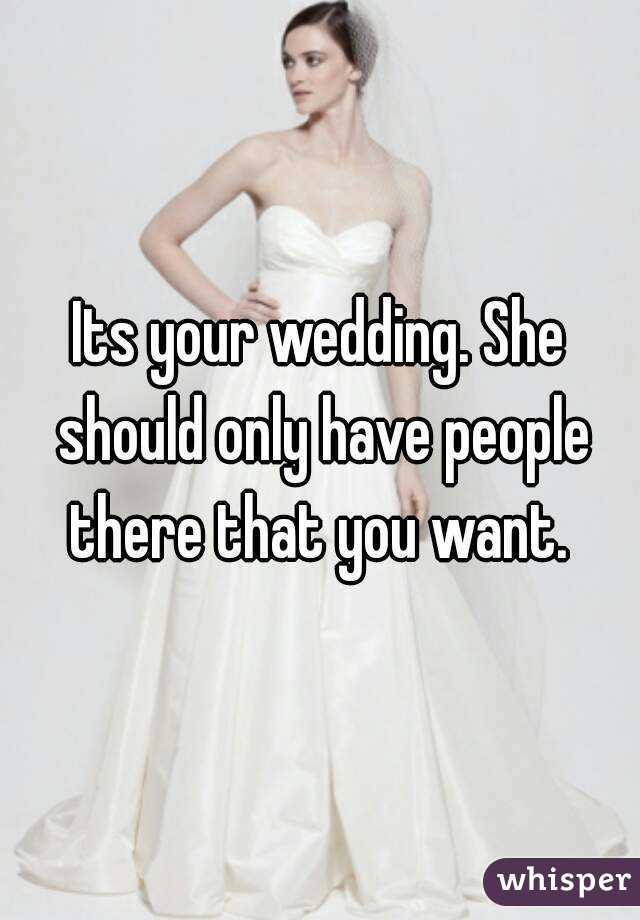 Its your wedding. She should only have people there that you want. 