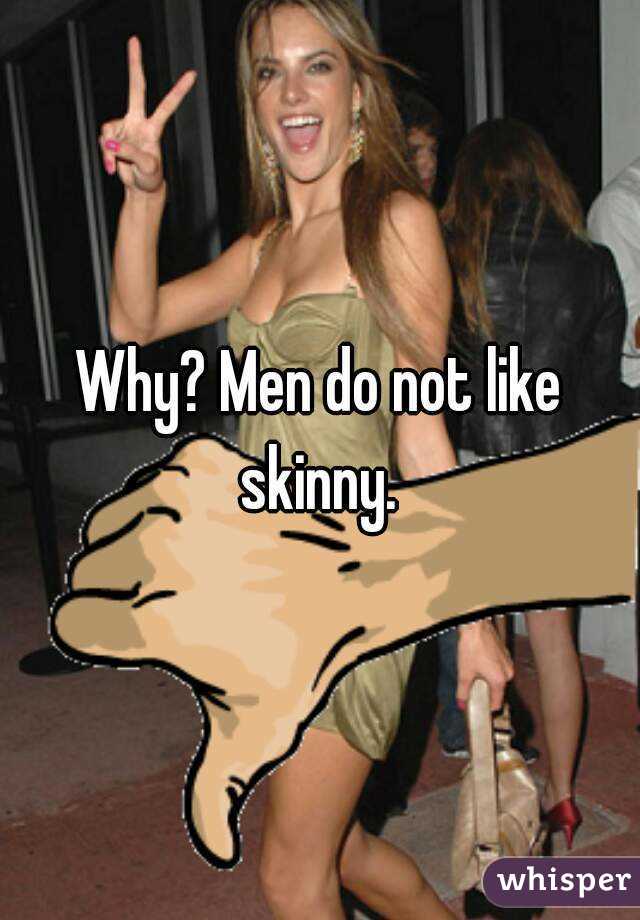 Why? Men do not like skinny. 