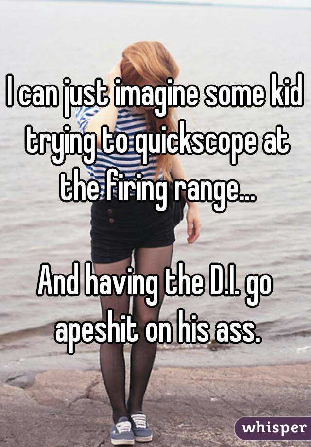 I can just imagine some kid trying to quickscope at the firing range...

And having the D.I. go apeshit on his ass.