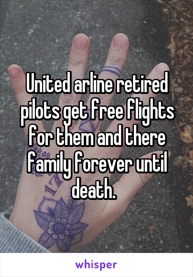 United arline retired pilots get free flights for them and there family forever until death.  