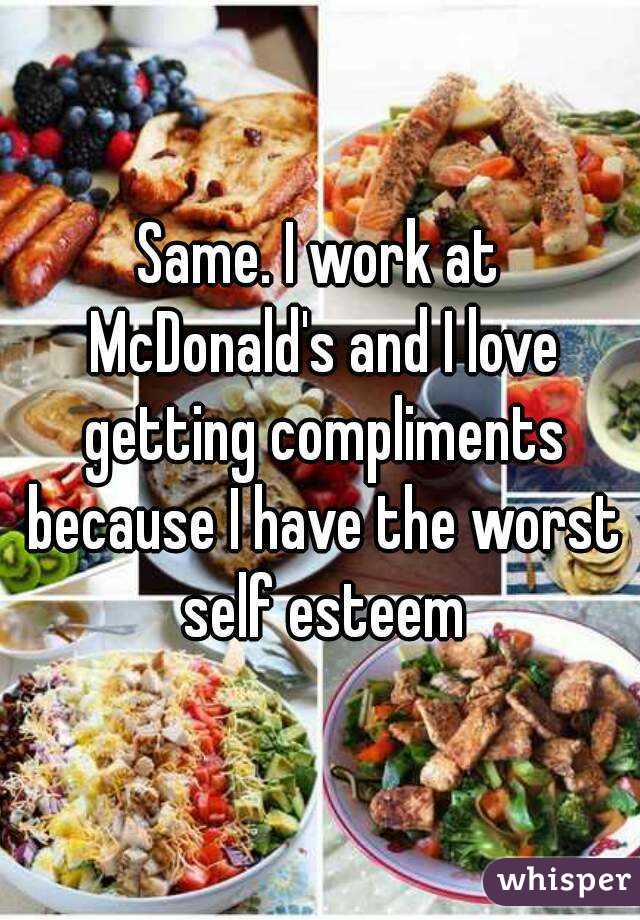 Same. I work at McDonald's and I love getting compliments because I have the worst self esteem