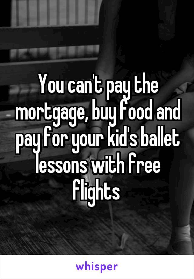 You can't pay the mortgage, buy food and pay for your kid's ballet lessons with free flights 