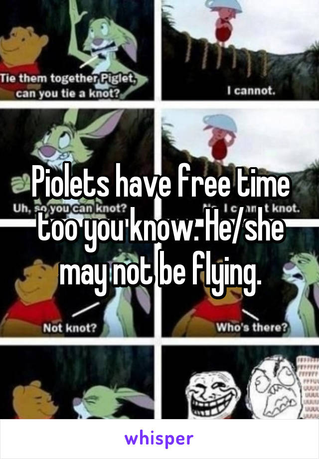 Piolets have free time too you know. He/she may not be flying.