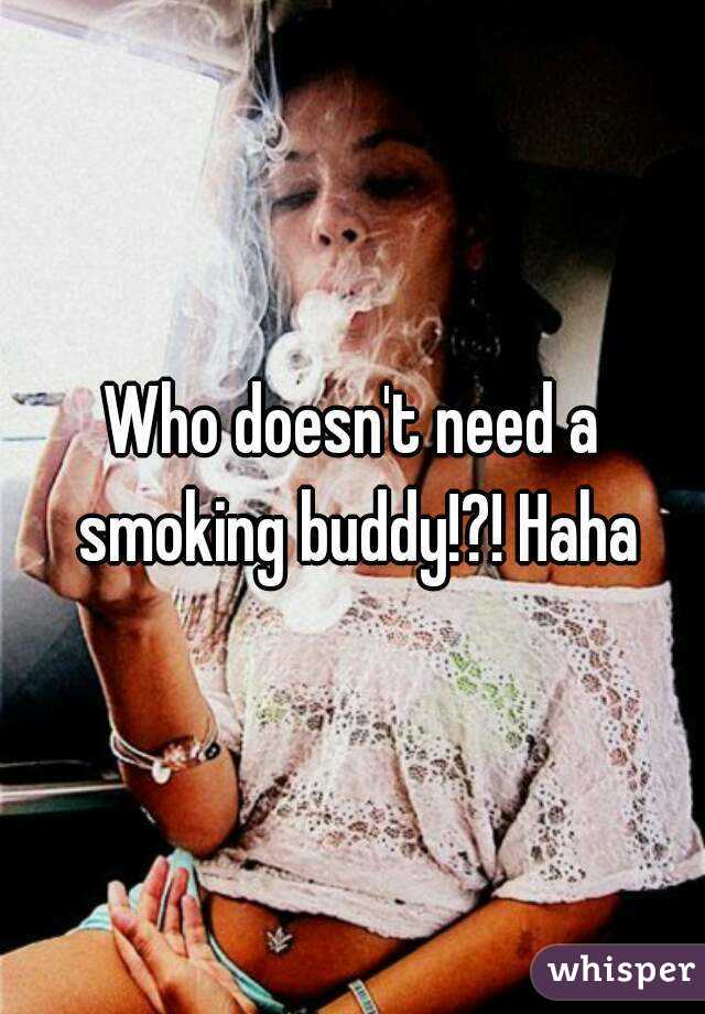 Who doesn't need a smoking buddy!?! Haha