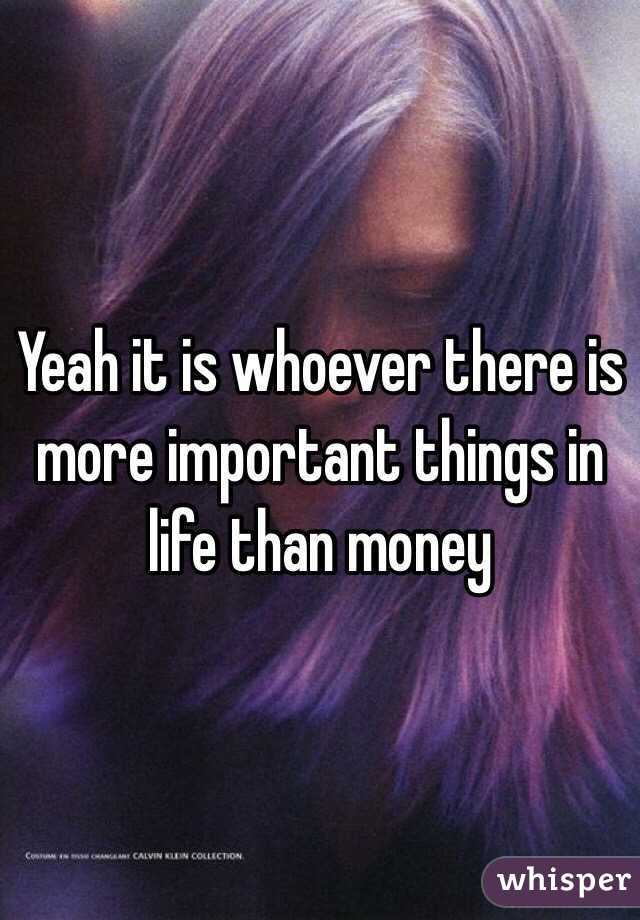 Yeah it is whoever there is more important things in life than money 