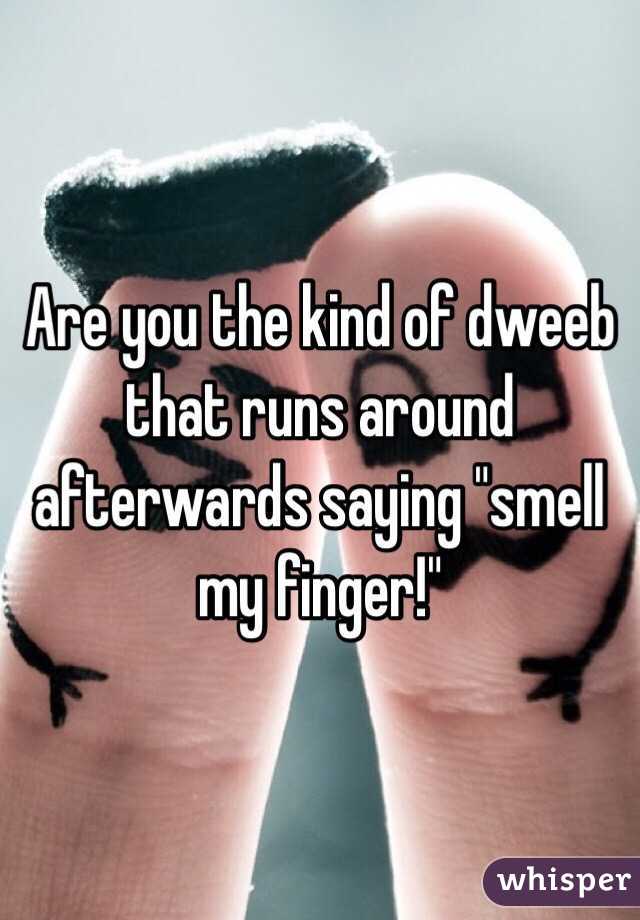 Are you the kind of dweeb that runs around afterwards saying "smell my finger!"