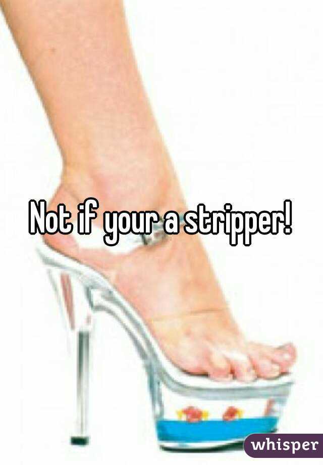 Not if your a stripper!