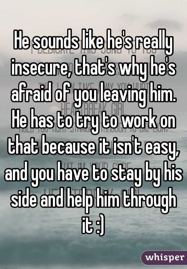 He sounds like he's really insecure, that's why he's afraid of you leaving him. He has to try to work on that because it isn't easy, and you have to stay by his side and help him through it :)