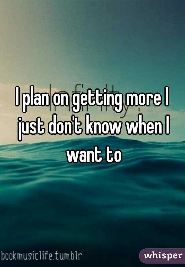 I plan on getting more I just don't know when I want to