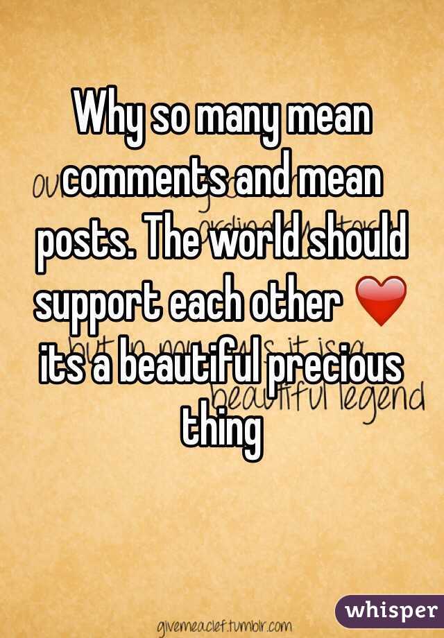 Why so many mean comments and mean posts. The world should support each other ❤️ its a beautiful precious thing 