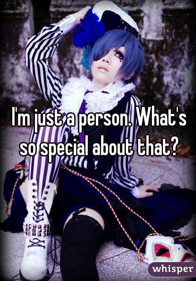  I'm just a person. What's so special about that?