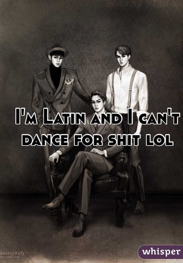 I'm Latin and I can't dance for shit lol