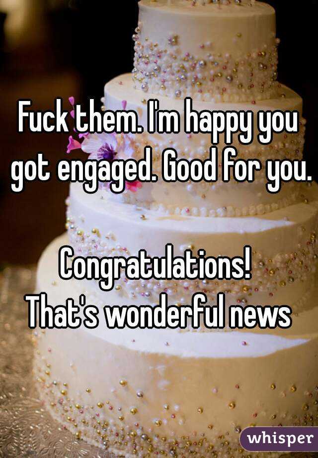 Fuck them. I'm happy you got engaged. Good for you. 
Congratulations! 
That's wonderful news