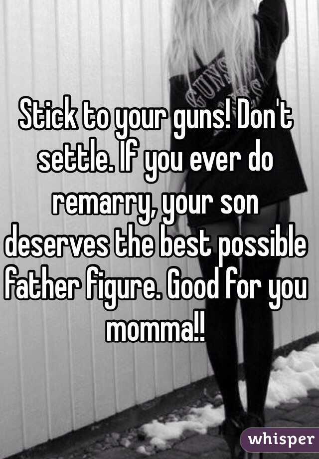 Stick to your guns! Don't settle. If you ever do remarry, your son deserves the best possible father figure. Good for you momma!! 
