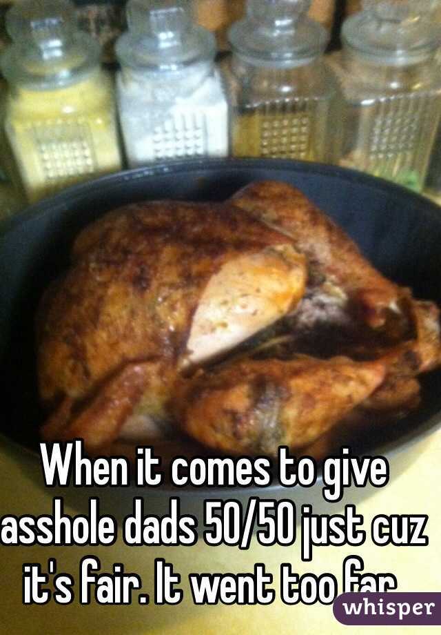 When it comes to give asshole dads 50/50 just cuz it's fair. It went too far.