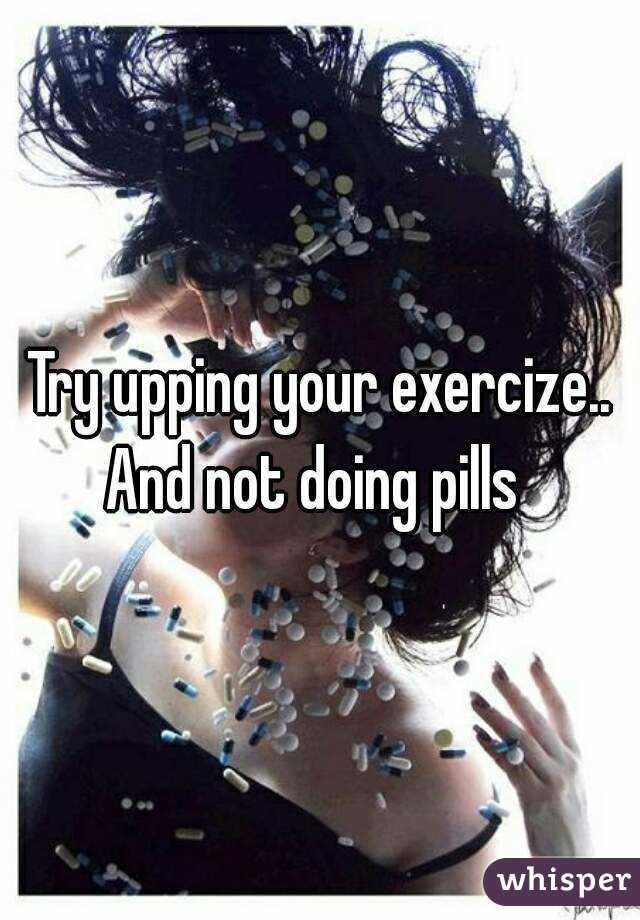 Try upping your exercize..
And not doing pills 