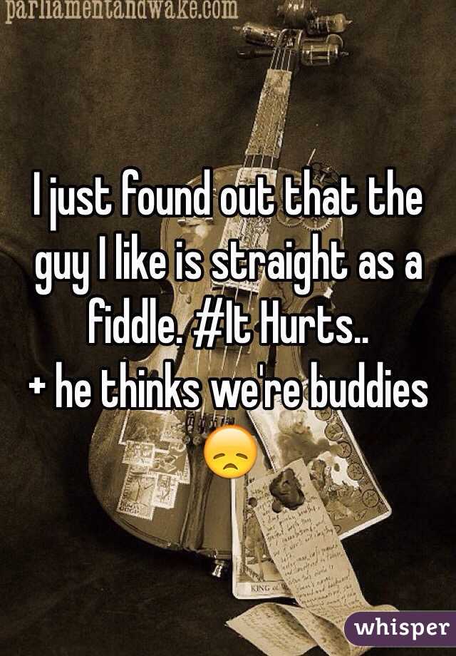 I just found out that the guy I like is straight as a fiddle. #It Hurts.. 
+ he thinks we're buddies 😞