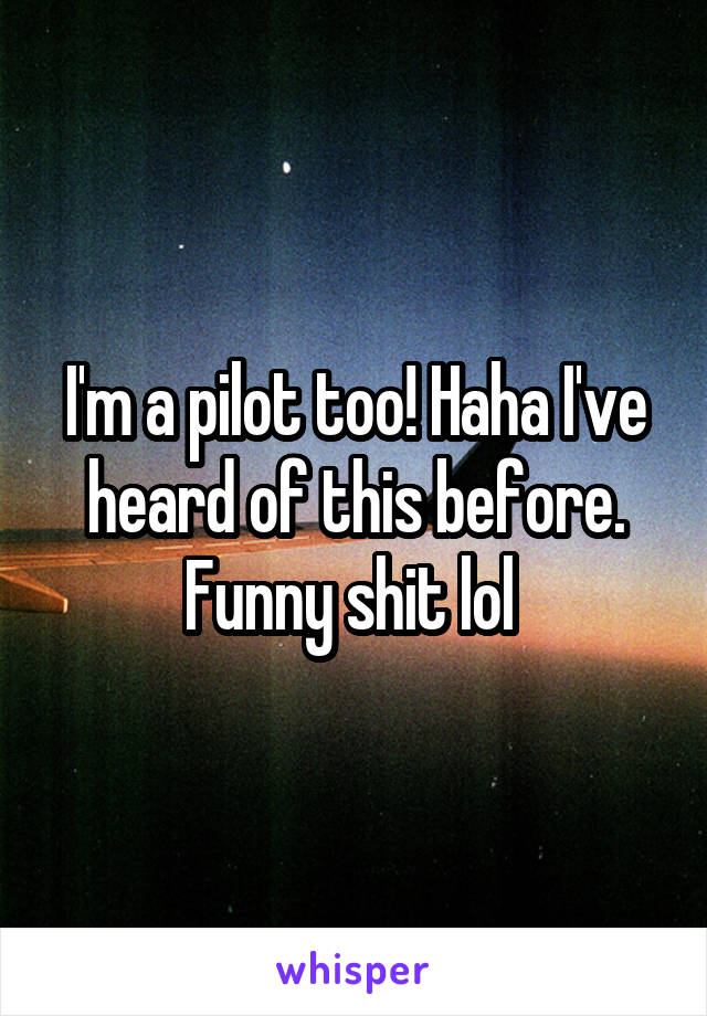 I'm a pilot too! Haha I've heard of this before. Funny shit lol 