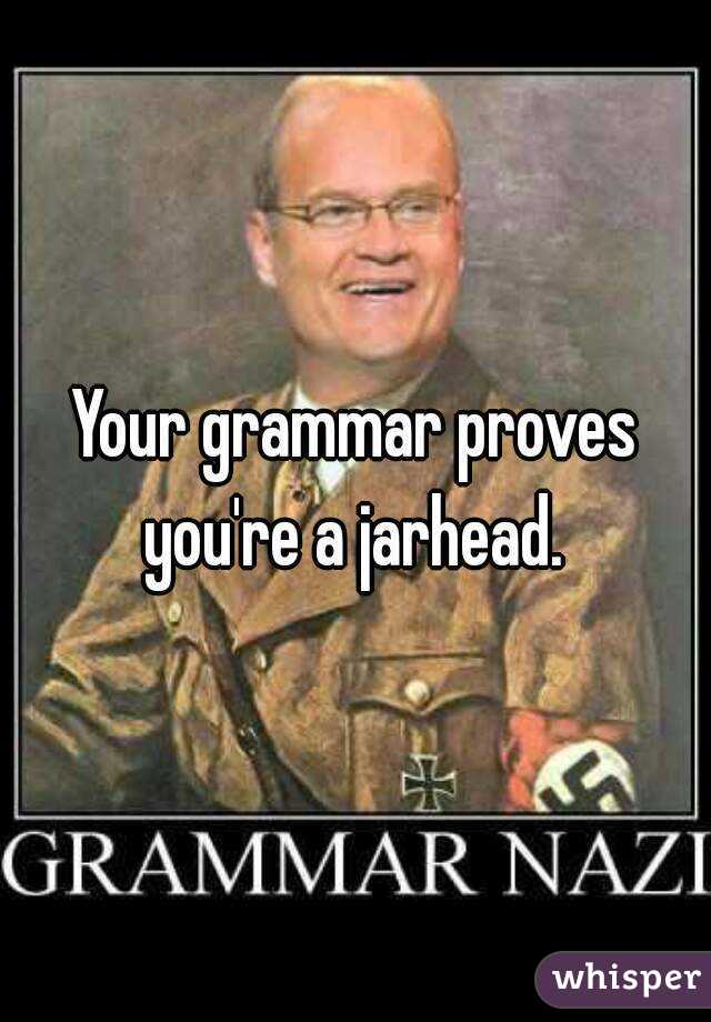 Your grammar proves you're a jarhead. 