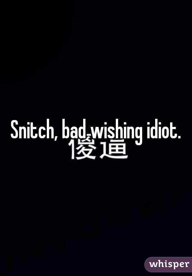 Snitch, bad wishing idiot.