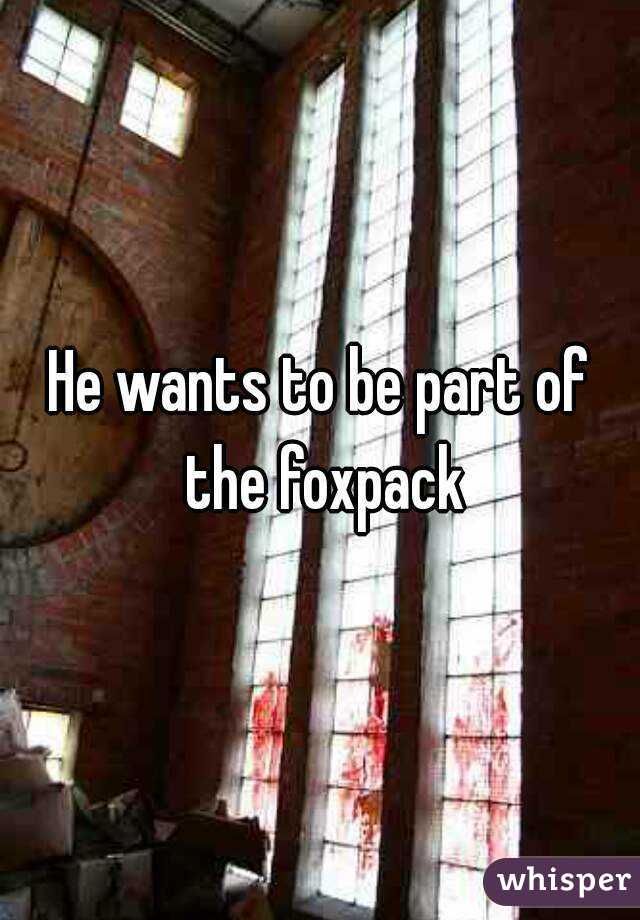 He wants to be part of the foxpack