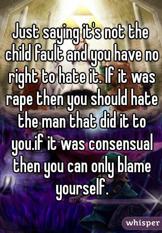 Just saying it's not the child fault and you have no right to hate it. If it was rape then you should hate the man that did it to you.if it was consensual then you can only blame yourself.