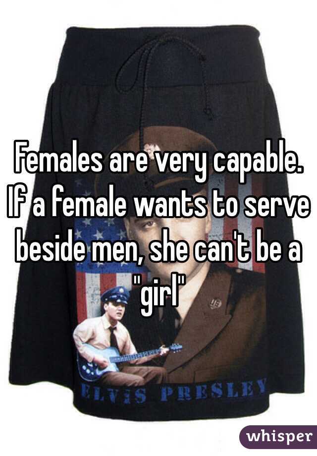 Females are very capable. If a female wants to serve beside men, she can't be a "girl"