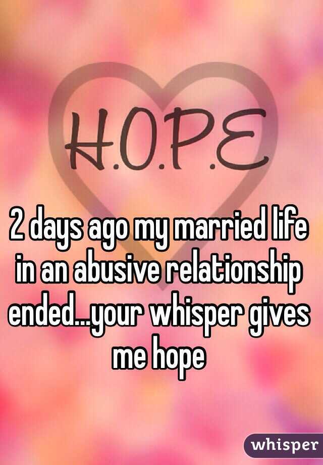 2 days ago my married life in an abusive relationship ended...your whisper gives me hope