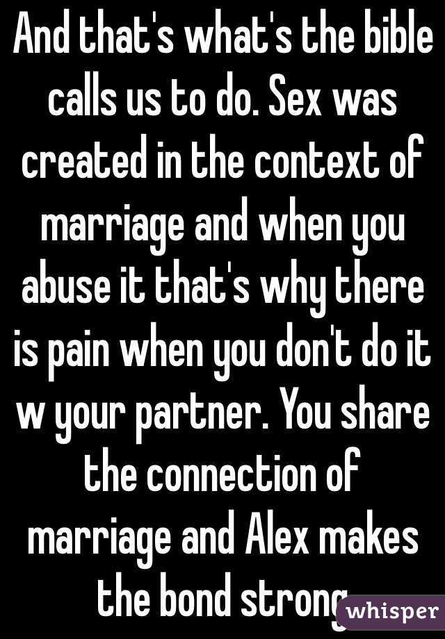 And that's what's the bible calls us to do. Sex was created in the context of marriage and when you abuse it that's why there is pain when you don't do it w your partner. You share the connection of marriage and Alex makes the bond strong