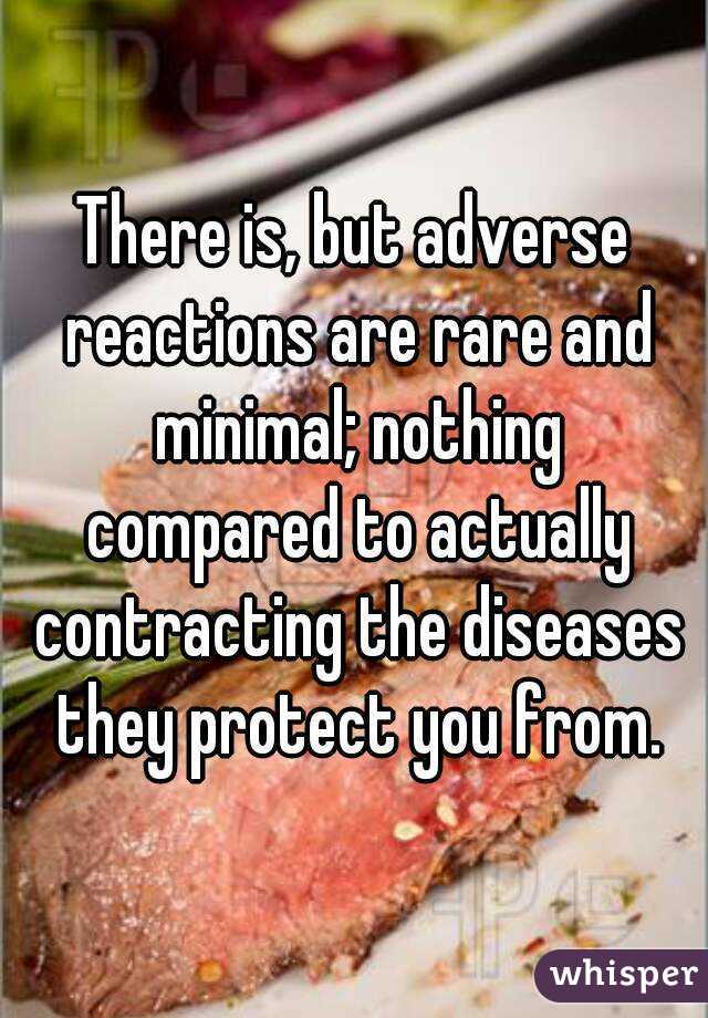 There is, but adverse reactions are rare and minimal; nothing compared to actually contracting the diseases they protect you from.