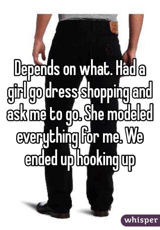 Depends on what. Had a girl go dress shopping and ask me to go. She modeled everything for me. We ended up hooking up