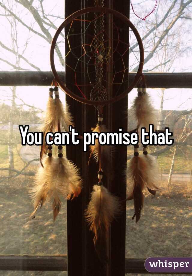 You can't promise that