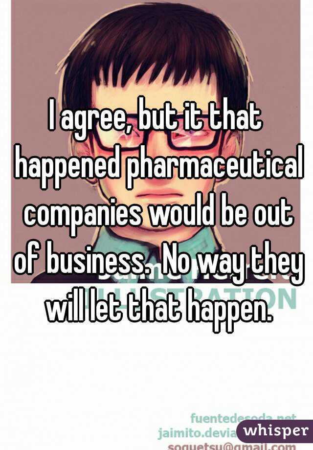 I agree, but it that happened pharmaceutical companies would be out of business.  No way they will let that happen.