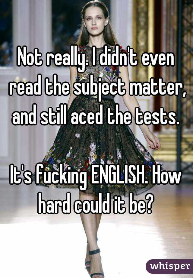 Not really. I didn't even read the subject matter, and still aced the tests. 

It's fucking ENGLISH. How hard could it be? 