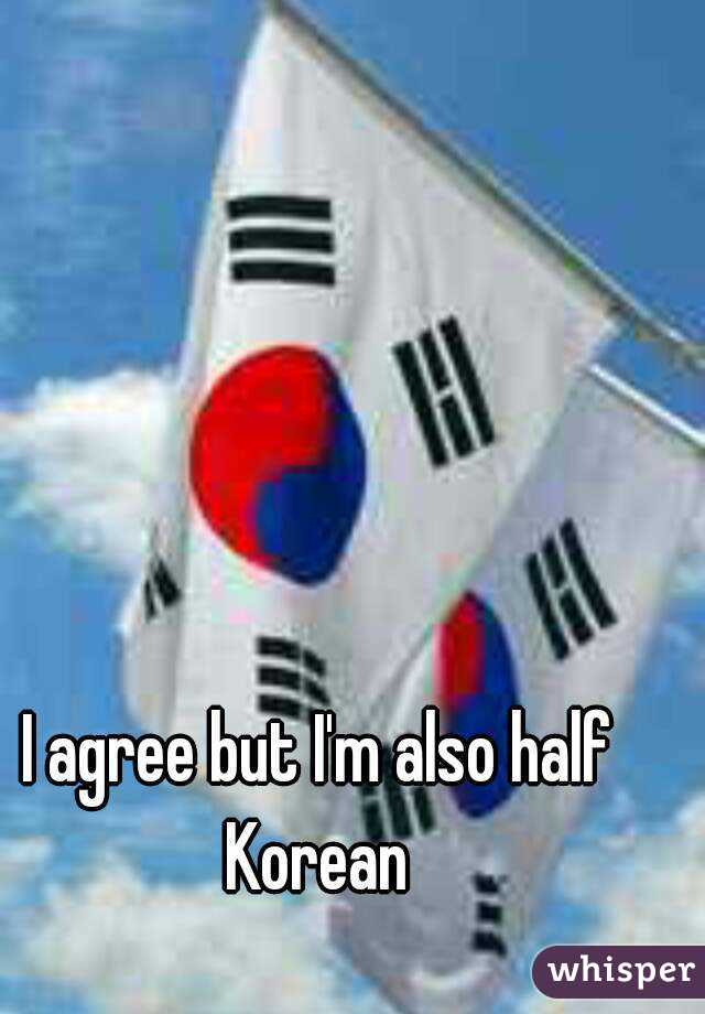 I agree but I'm also half Korean 