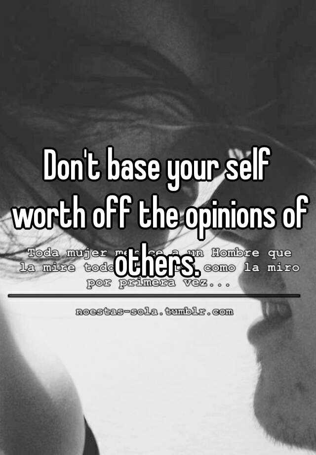 don-t-base-your-self-worth-off-the-opinions-of-others