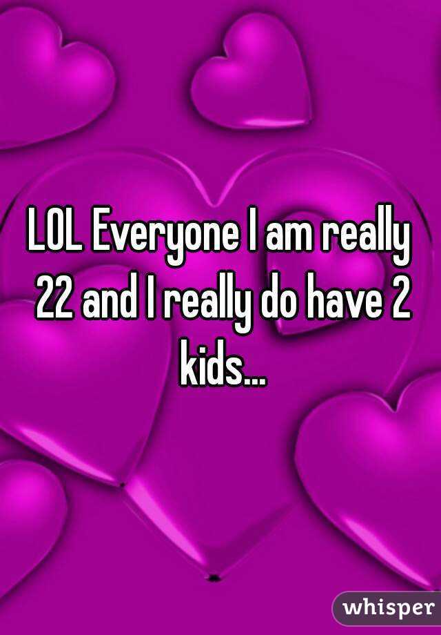 LOL Everyone I am really 22 and I really do have 2 kids...