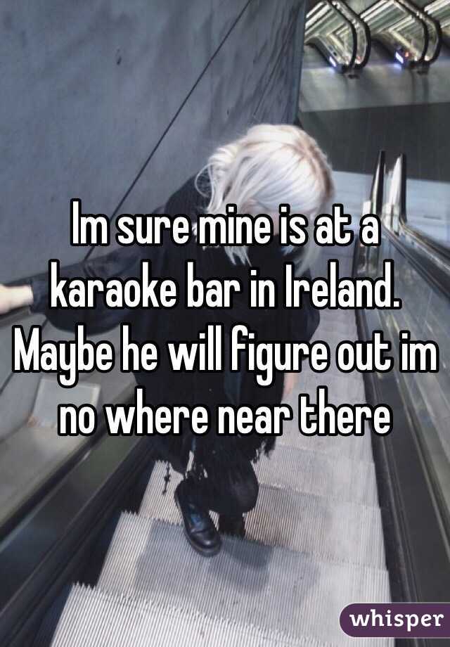 Im sure mine is at a karaoke bar in Ireland. Maybe he will figure out im no where near there 