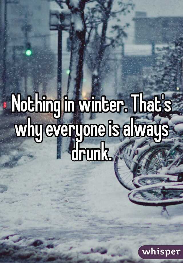 Nothing in winter. That's why everyone is always drunk.