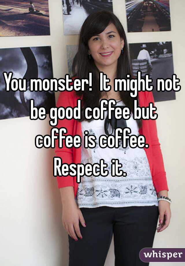 You monster!  It might not be good coffee but coffee is coffee.  Respect it.  