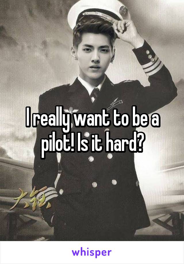 I really want to be a pilot! Is it hard?