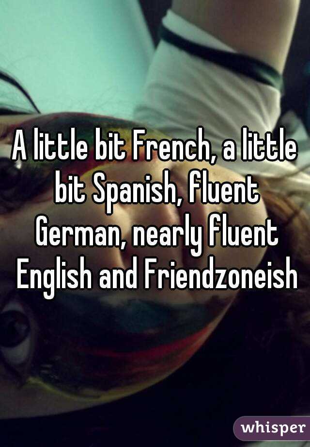A little bit French, a little bit Spanish, fluent German, nearly fluent English and Friendzoneish