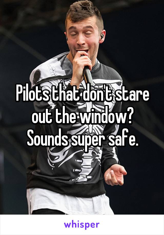 Pilots that don't stare out the window? Sounds super safe.